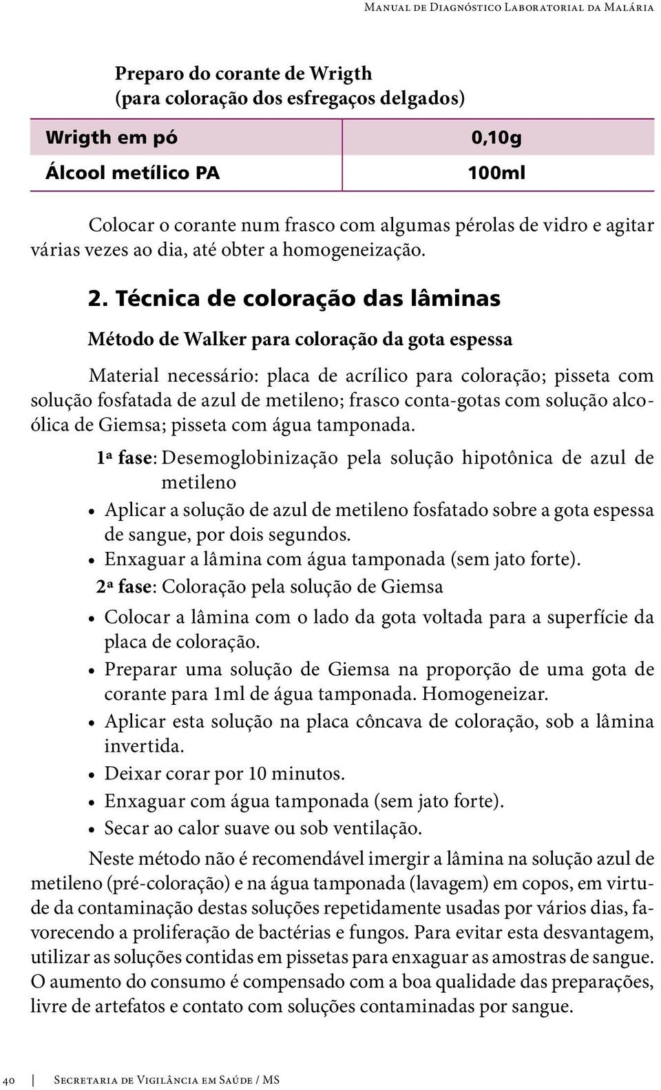 Técnica de coloração das lâminas Método de Walker para coloração da gota espessa Material necessário: placa de acrílico para coloração; pisseta com solução fosfatada de azul de metileno; frasco