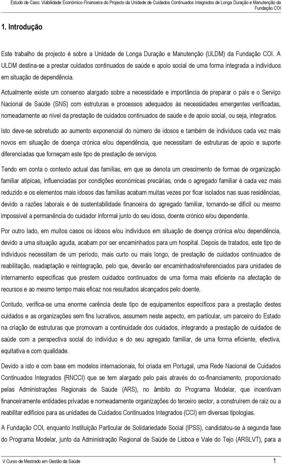 Actualmente existe um consenso alargado sobre a necessidade e importância de preparar o país e o Serviço Nacional de Saúde (SNS) com estruturas e processos adequados às necessidades emergentes