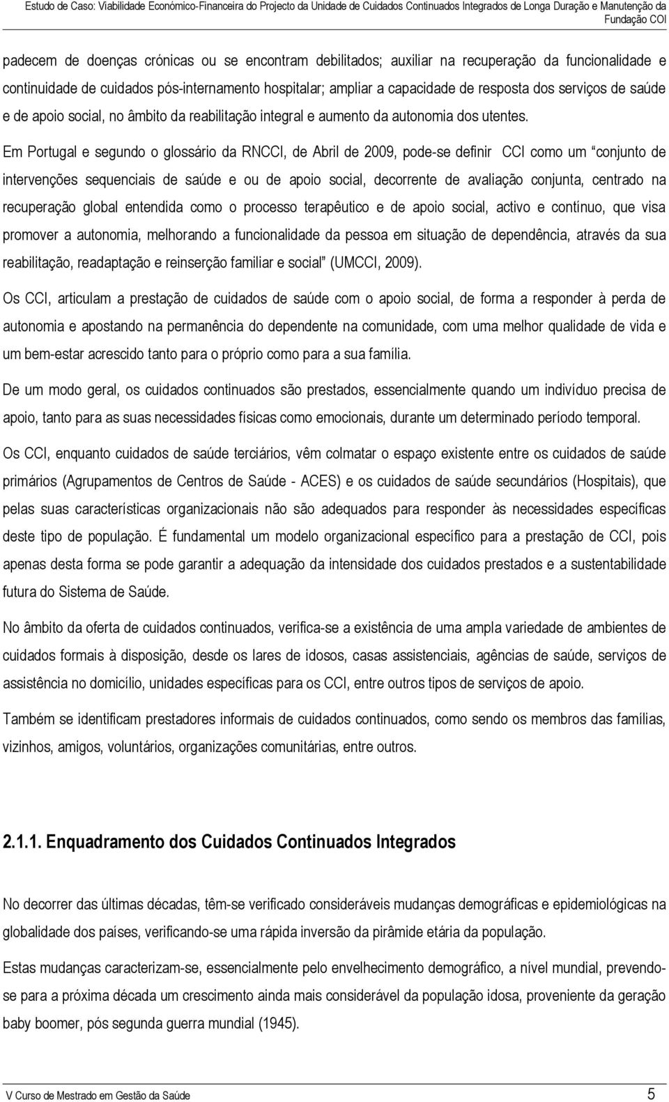 Em Portugal e segundo o glossário da RNCCI, de Abril de 2009, pode-se definir CCI como um conjunto de intervenções sequenciais de saúde e ou de apoio social, decorrente de avaliação conjunta,