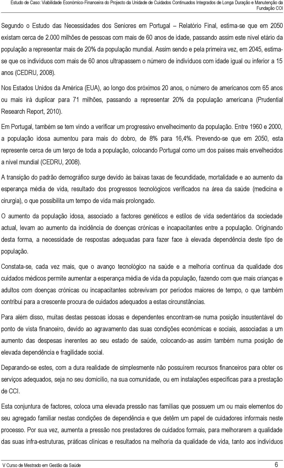 Assim sendo e pela primeira vez, em 2045, estimase que os indivíduos com mais de 60 anos ultrapassem o número de indivíduos com idade igual ou inferior a 15 anos (CEDRU, 2008).