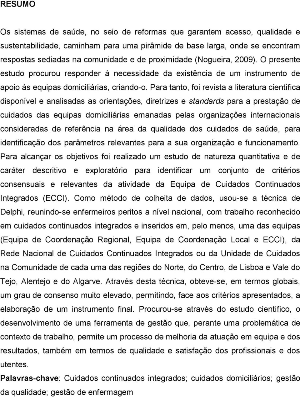 Para tanto, foi revista a literatura científica disponível e analisadas as orientações, diretrizes e standards para a prestação de cuidados das equipas domiciliárias emanadas pelas organizações