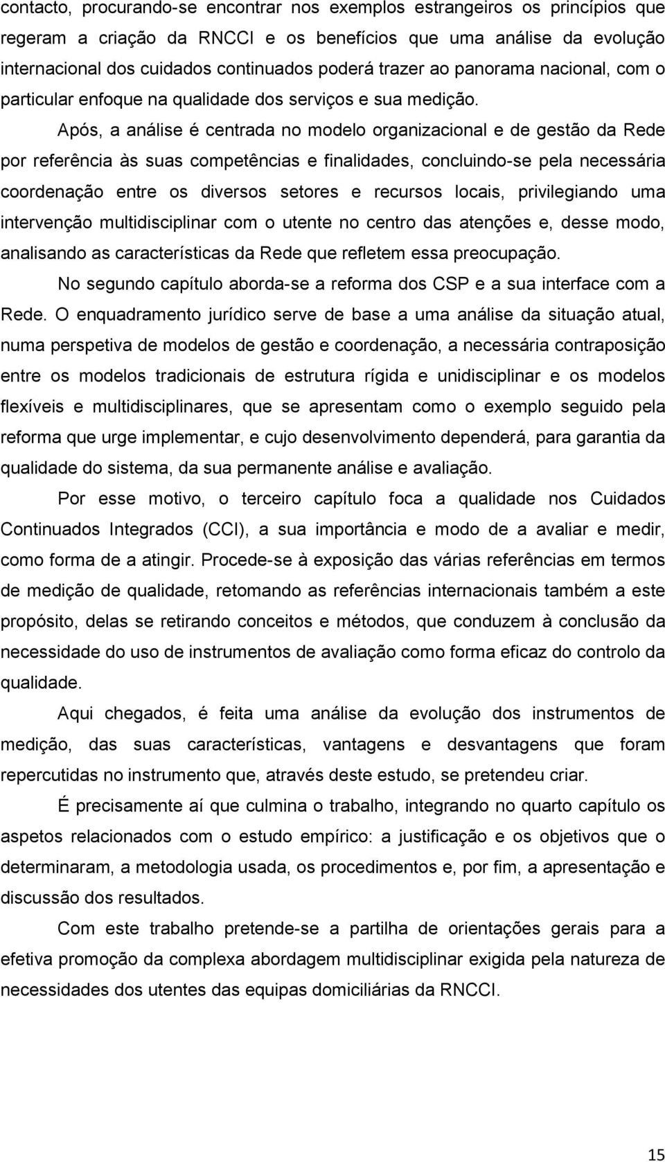 Após, a análise é centrada no modelo organizacional e de gestão da Rede por referência às suas competências e finalidades, concluindo-se pela necessária coordenação entre os diversos setores e