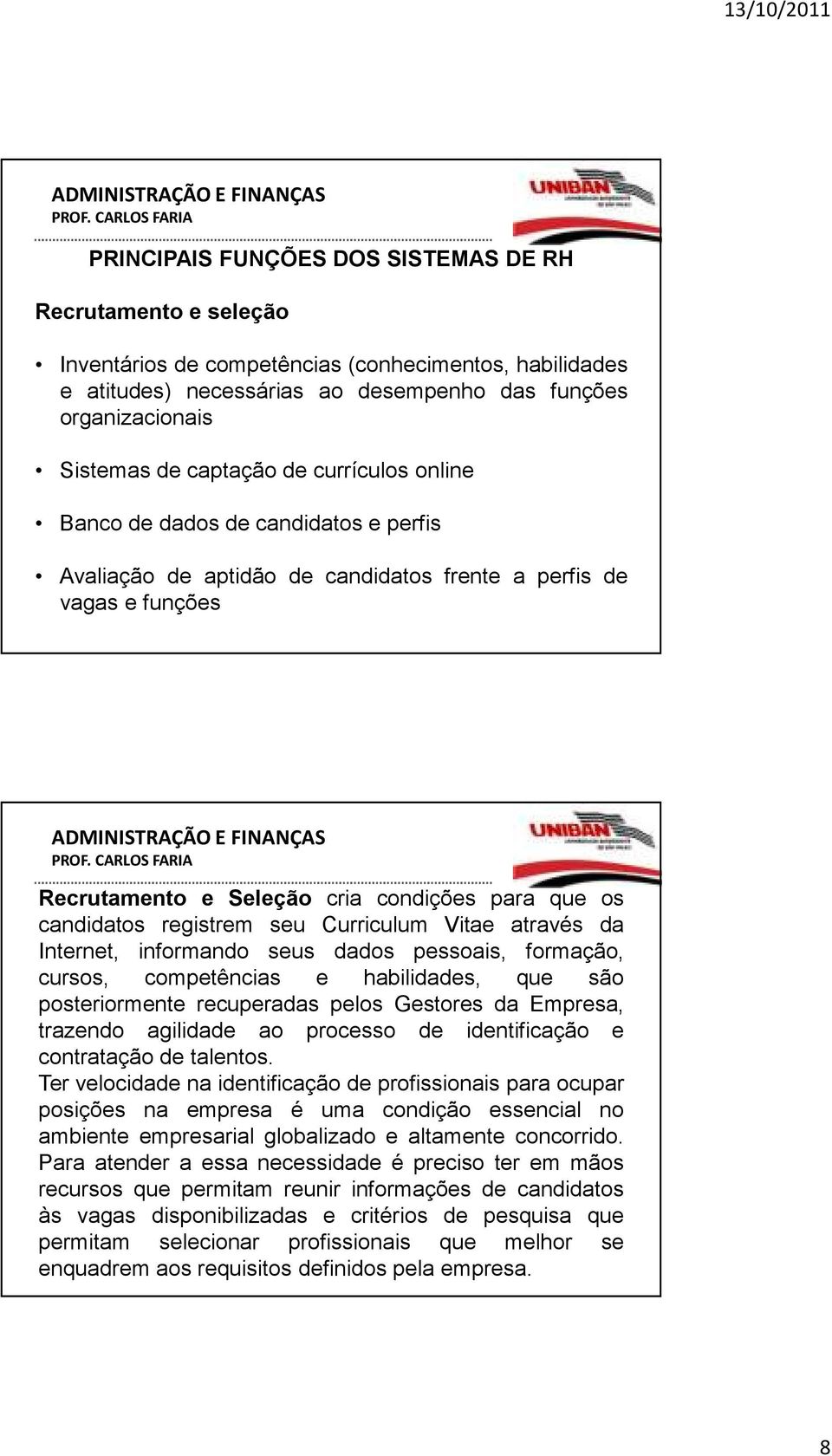 registrem seu Curriculum Vitae através da Internet, informando seus dados pessoais, formação, cursos, competências e habilidades, que são posteriormente recuperadas pelos Gestores da Empresa,