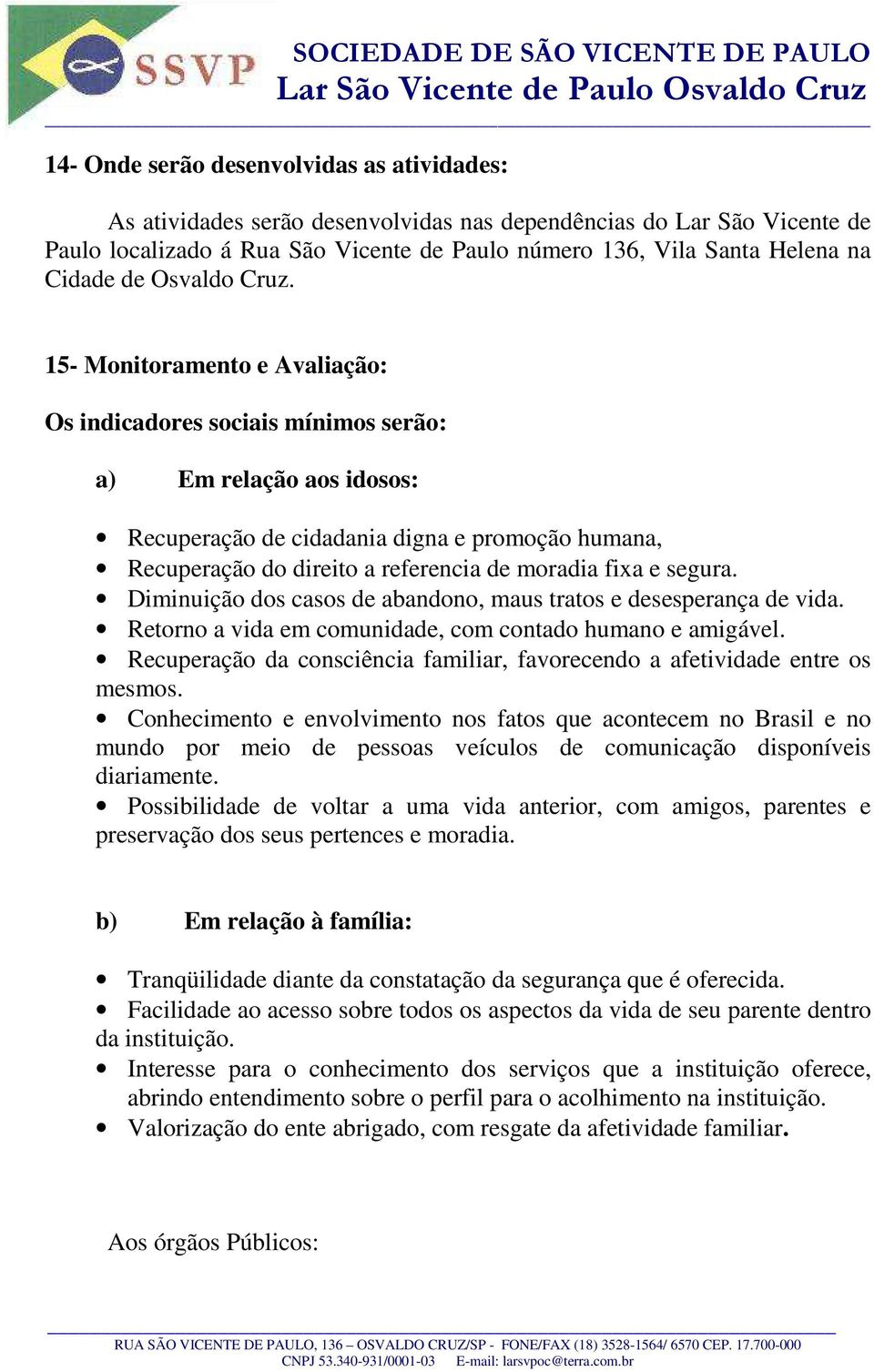 15- Monitoramento e Avaliação: Os indicadores sociais mínimos serão: a) Em relação aos idosos: Recuperação de cidadania digna e promoção humana, Recuperação do direito a referencia de moradia fixa e