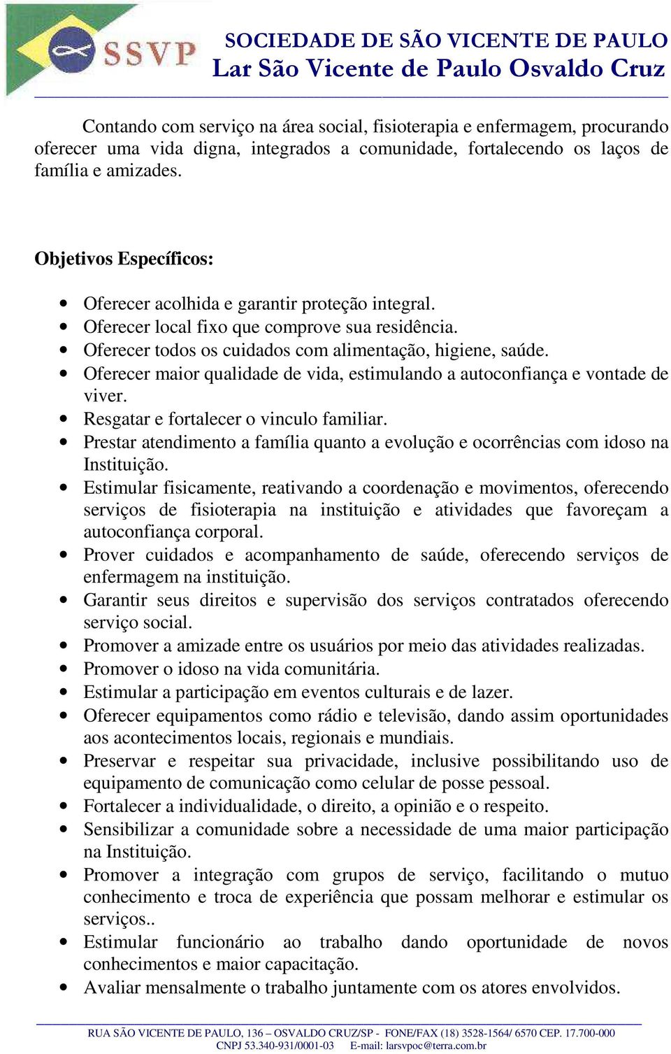 Oferecer maior qualidade de vida, estimulando a autoconfiança e vontade de viver. Resgatar e fortalecer o vinculo familiar.