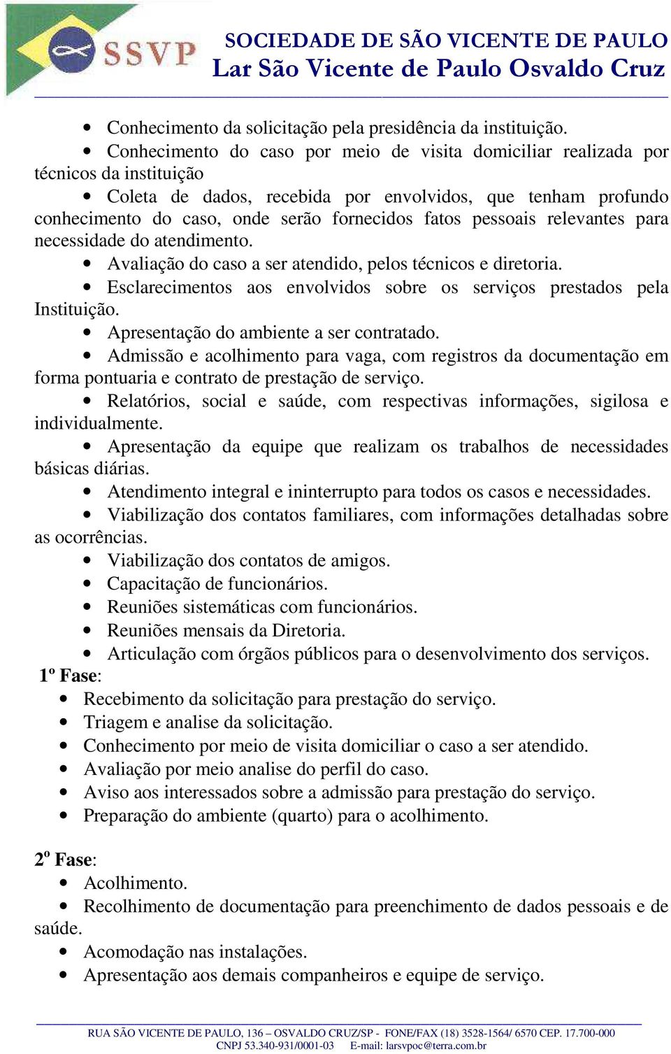 fatos pessoais relevantes para necessidade do atendimento. Avaliação do caso a ser atendido, pelos técnicos e diretoria. Esclarecimentos aos envolvidos sobre os serviços prestados pela Instituição.