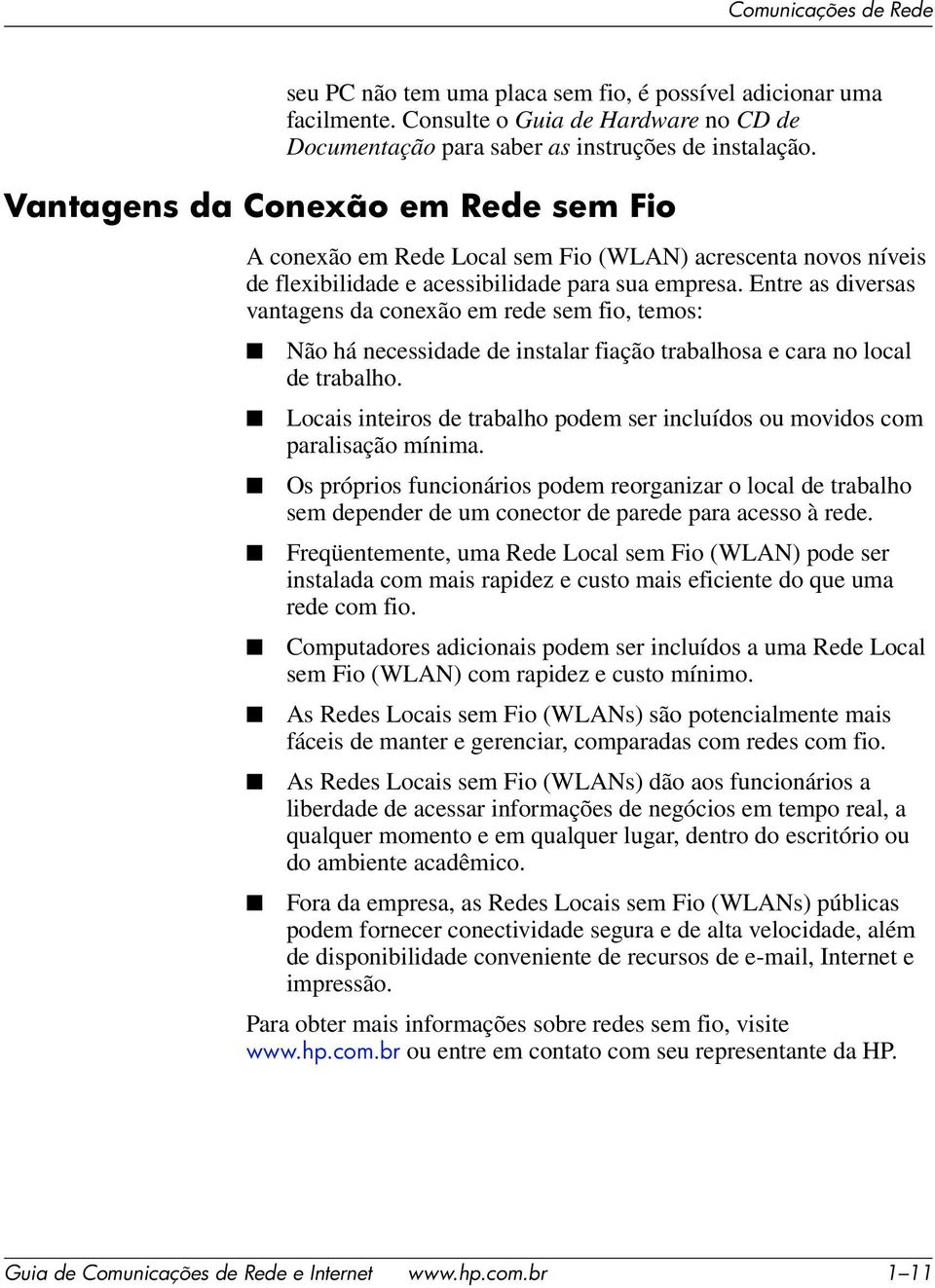 Entre as diversas vantagens da conexão em rede sem fio, temos: Não há necessidade de instalar fiação trabalhosa e cara no local de trabalho.