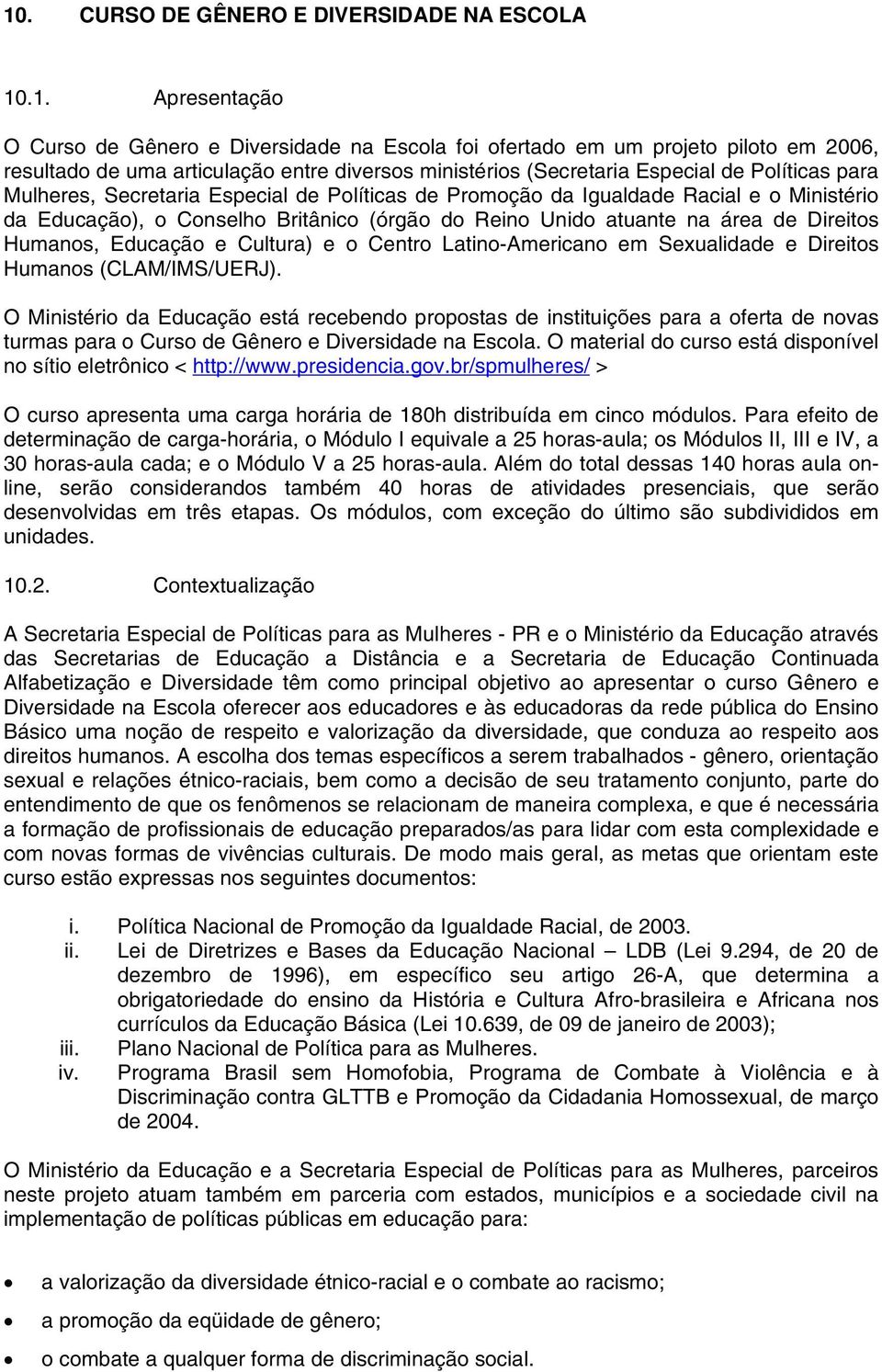 atuante na área de Direitos Humanos, Educação e Cultura) e o Centro Latino-Americano em Sexualidade e Direitos Humanos (CLAM/IMS/UERJ).