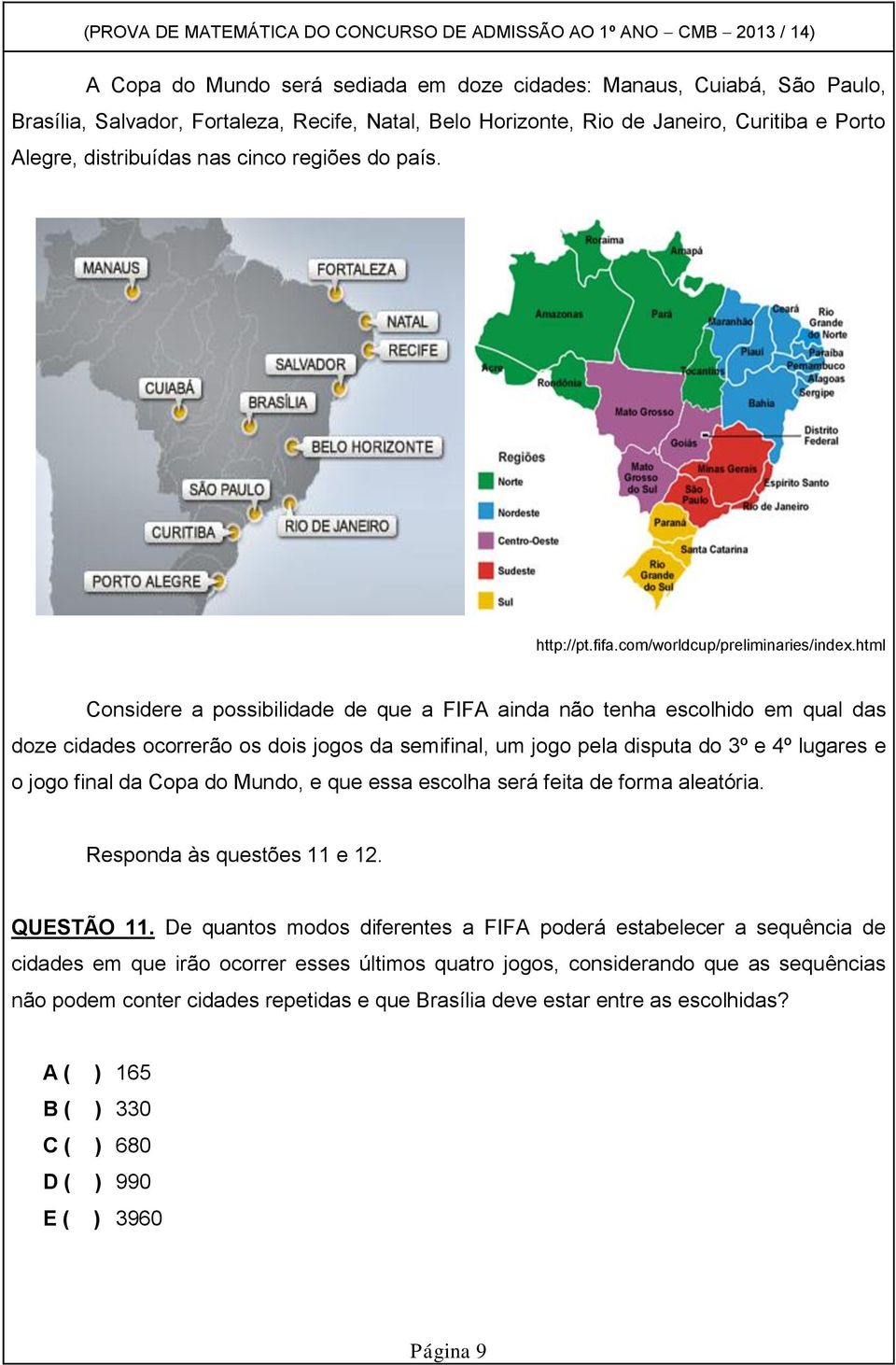 html Considere a possibilidade de que a FIFA ainda não tenha escolhido em qual das doze cidades ocorrerão os dois jogos da semifinal, um jogo pela disputa do 3º e 4º lugares e o jogo final da Copa do