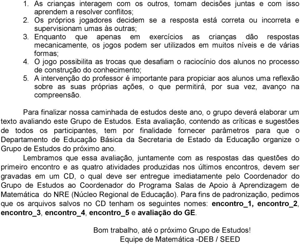 Enquanto que apenas em exercícios as crianças dão respostas mecanicamente, os jogos podem ser utilizados em muitos níveis e de várias formas; 4.