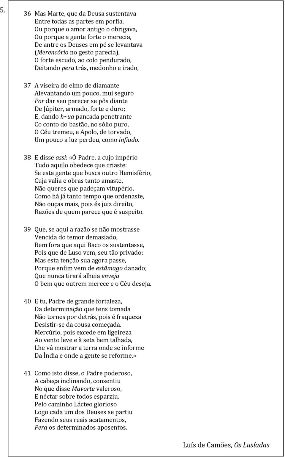 armado, forte e duro; E, dando h~ua pancada penetrante Co conto do bastão, no sólio puro, O Céu tremeu, e Apolo, de torvado, Um pouco a luz perdeu, como infiado.