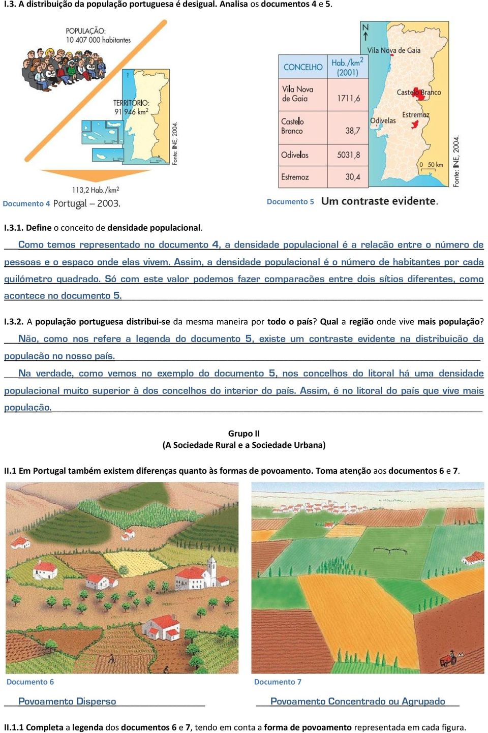 Assim, a densidade populacional é o número de habitantes por cada quilómetro quadrado. Só com este valor podemos fazer comparações entre dois sítios diferentes, como acontece no documento 5. I.3.2.