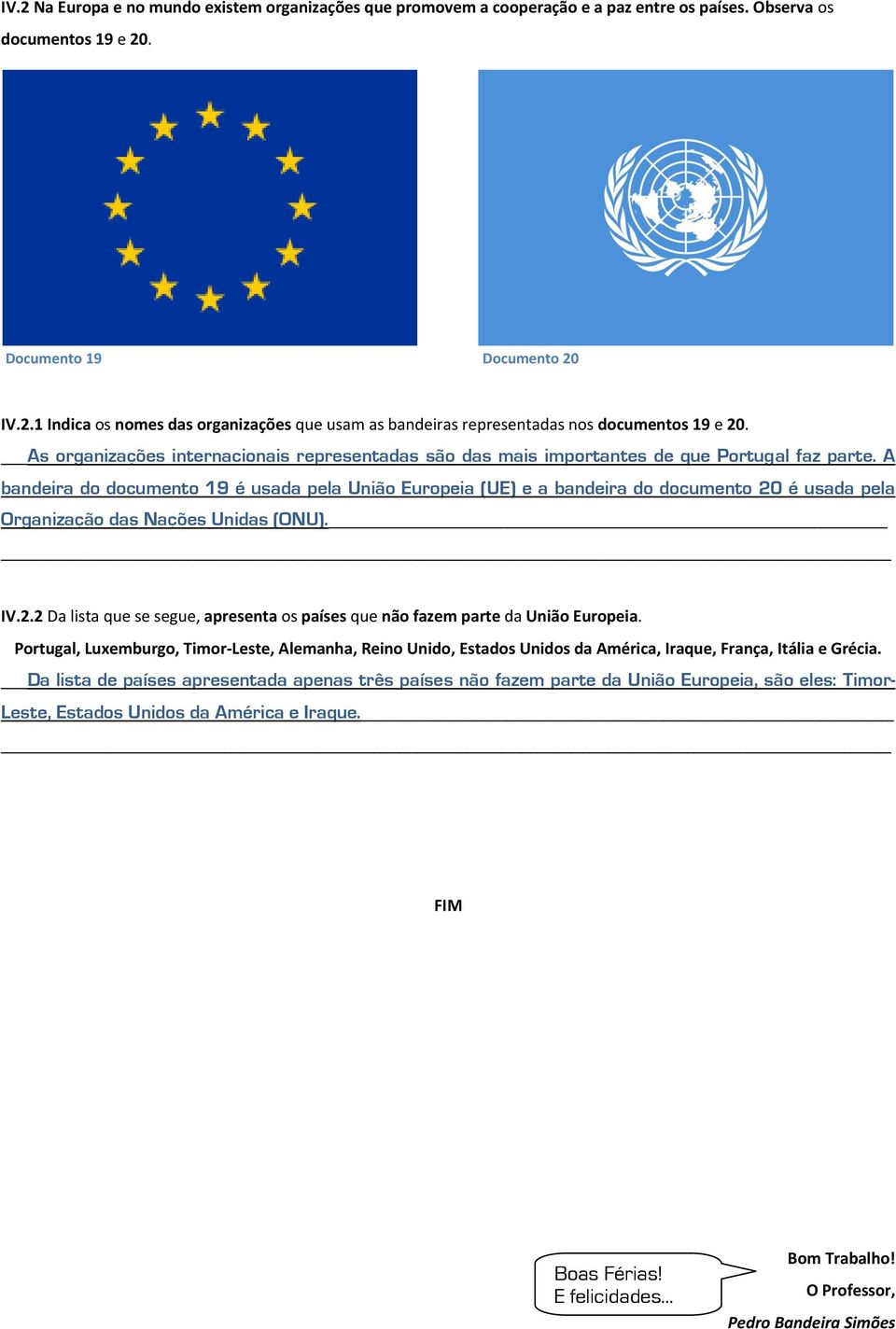 A bandeira do documento 19 é usada pela União Europeia (UE) e a bandeira do documento 20 é usada pela Organização das Nações Unidas (ONU). IV.2.2 Da lista que se segue, apresenta os países que não fazem parte da União Europeia.