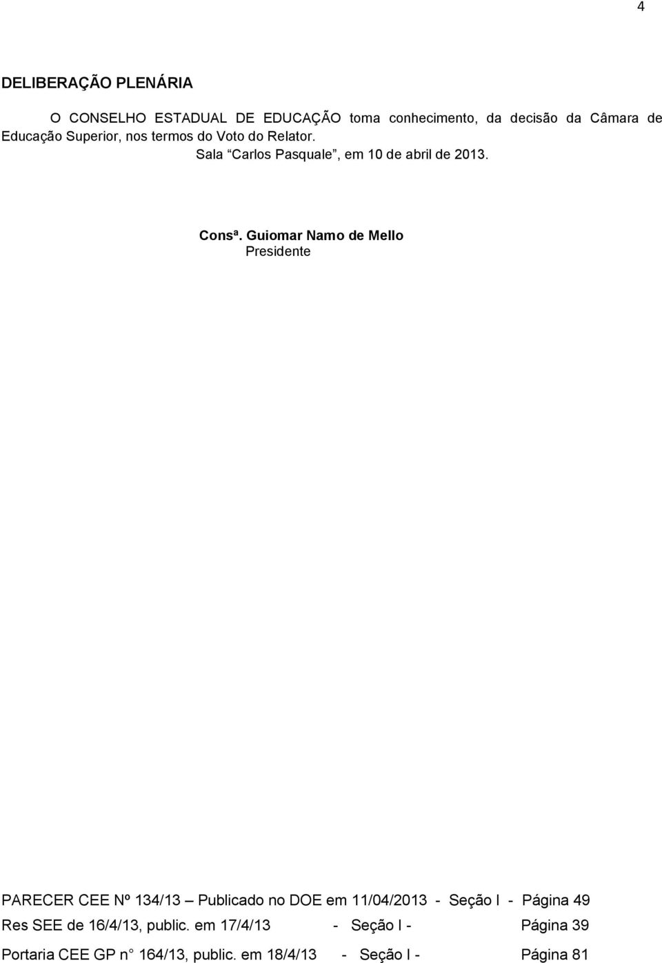 Guiomar Namo de Mello PARECER CEE Nº 134/13 Publicado no DOE em 11/04/2013 - Seção I - Página 49 Res SEE