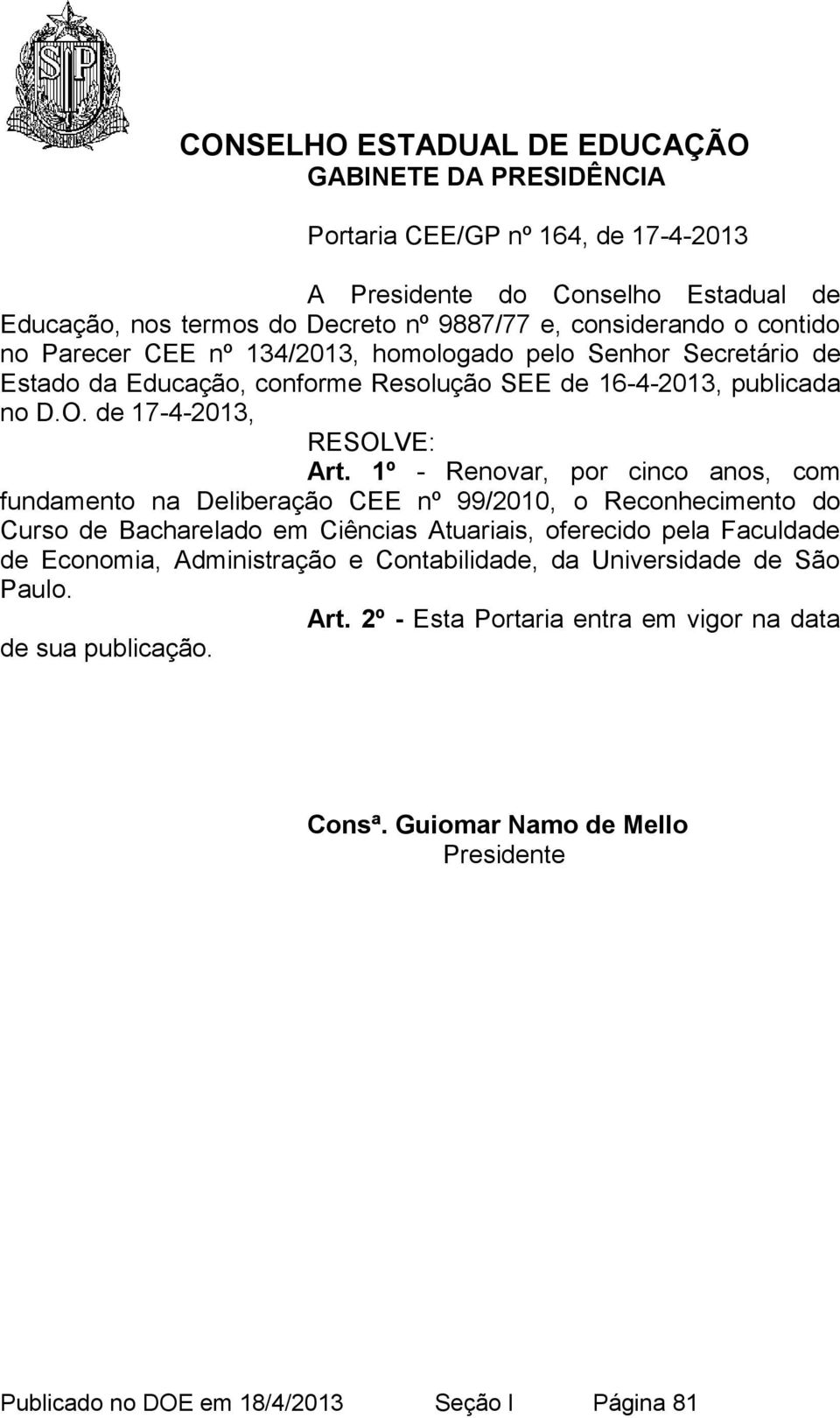 1º - Renovar, por cinco anos, com fundamento na Deliberação CEE nº 99/2010, o Reconhecimento do Curso de Bacharelado em Ciências Atuariais, oferecido pela Faculdade de Economia,