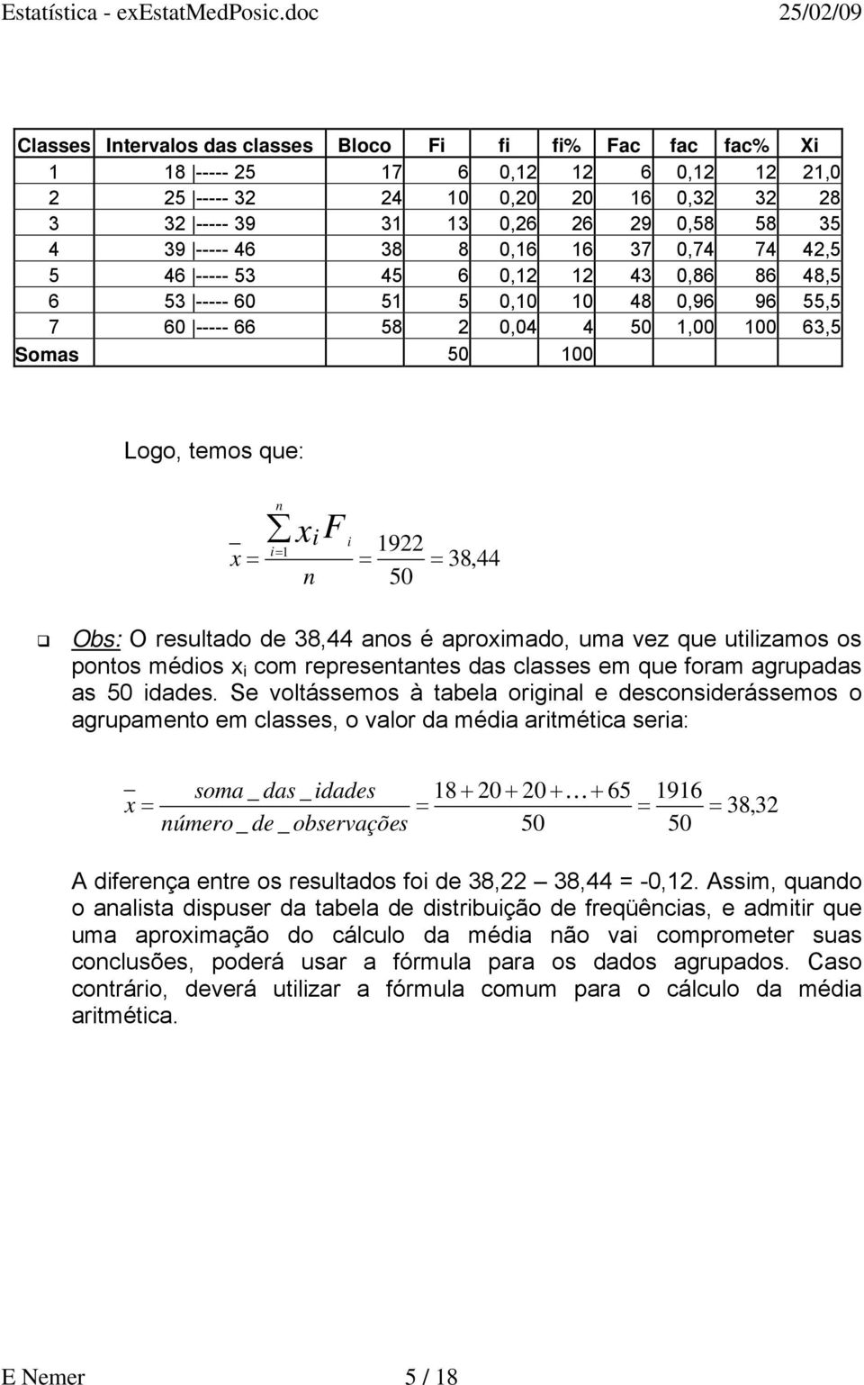 i i 1 n 1922 50 38,44 Obs: O resultado de 38,44 anos é aproximado, uma vez que utilizamos os pontos médios x i com representantes das classes em que foram agrupadas as 50 idades.