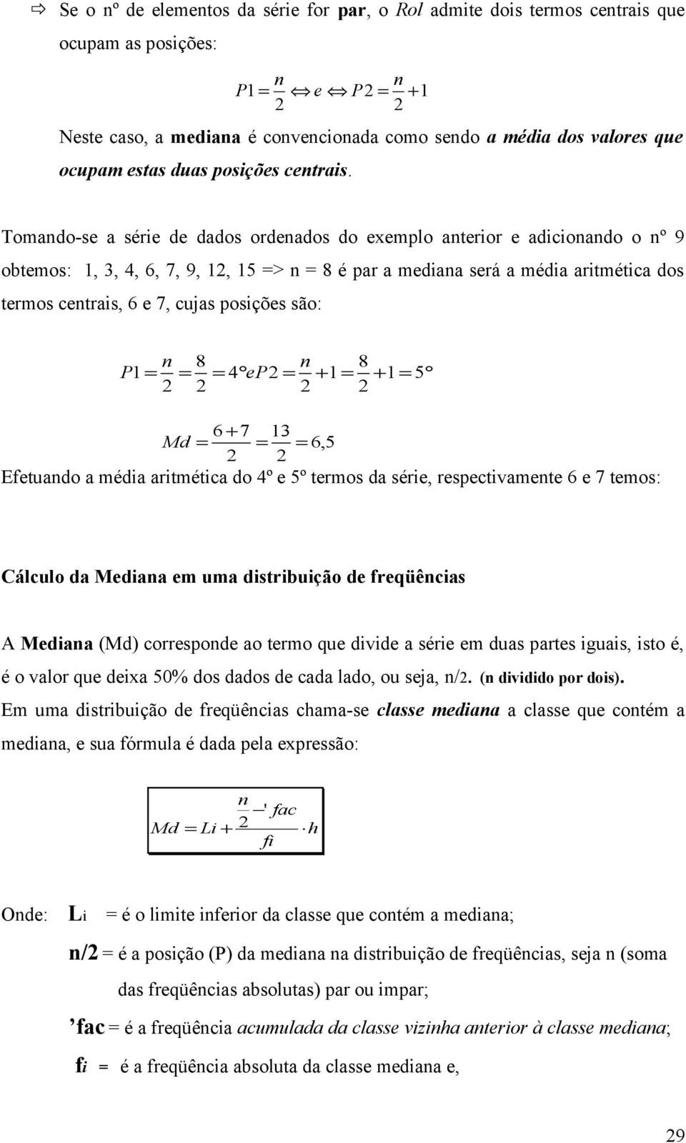 Tomando-se a série de dados ordenados do exemplo anterior e adicionando o nº 9 obtemos: 1, 3, 4, 6, 7, 9, 12, 15 => n = 8 é par a mediana será a média aritmética dos termos centrais, 6 e 7, cujas