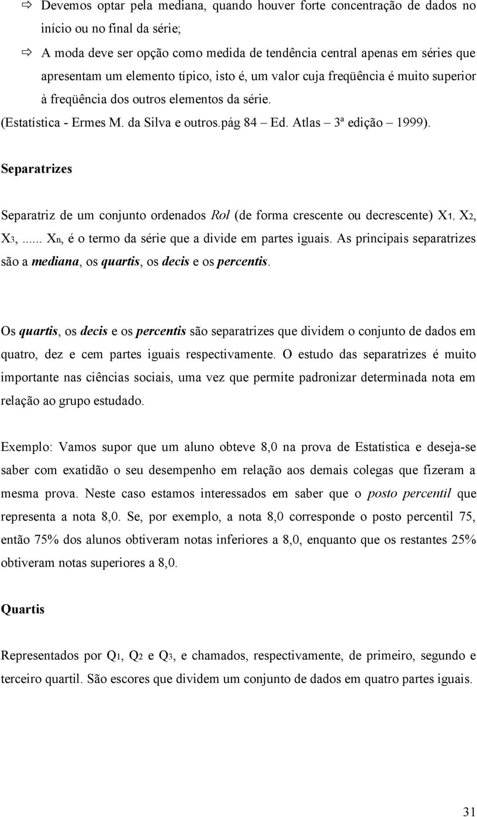 Separatrizes Separatriz de um conjunto ordenados Rol (de forma crescente ou decrescente) X1, X2, X3,... Xn, é o termo da série que a divide em partes iguais.