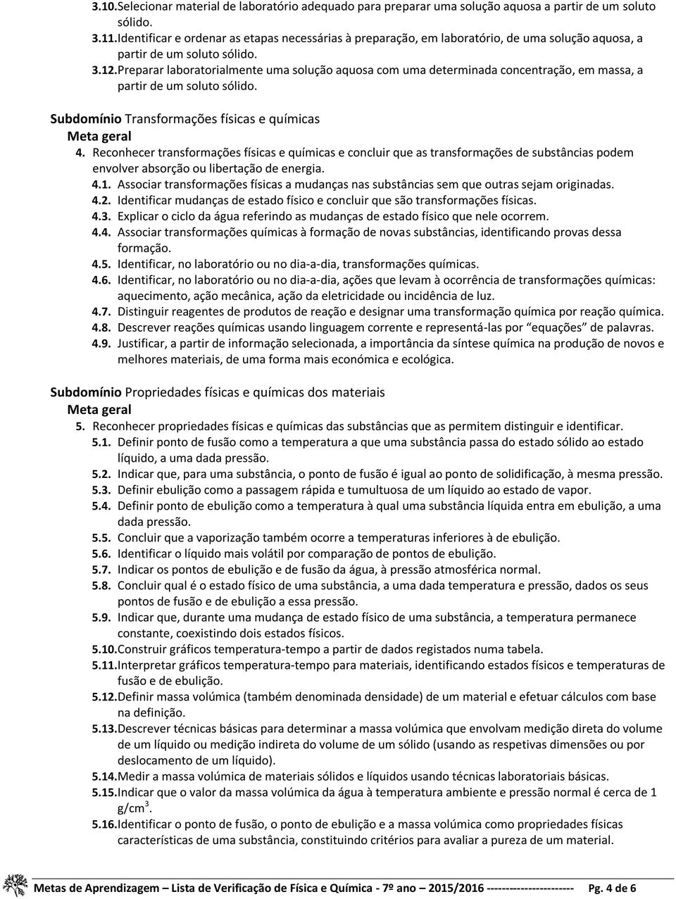 Preparar laboratorialmente uma solução aquosa com uma determinada concentração, em massa, a partir de um soluto sólido. Subdomínio Transformações físicas e químicas 4.