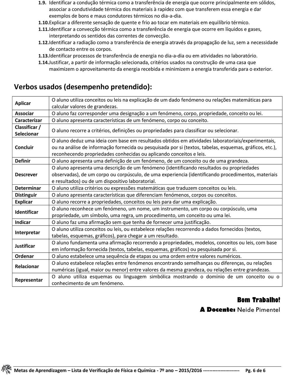 Identificar a convecção térmica como a transferência de energia que ocorre em líquidos e gases, interpretando os sentidos das correntes de convecção. 1.12.