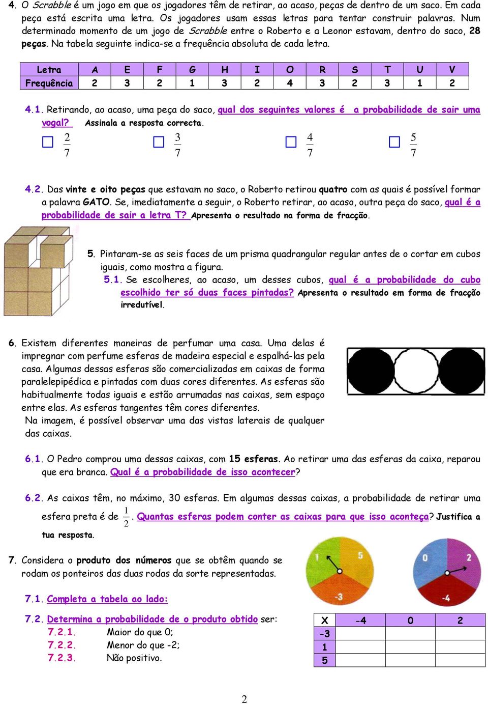 Letra A E F G H I O R S T U V Frequência 4 4.. Retirando, ao acaso, uma peça do saco, qual dos seguintes valores é a probabilidade de sair uma vogal? Assinala a resposta correcta. 4 4.. Das vinte e oito peças que estavam no saco, o Roberto retirou quatro com as quais é possível formar a palavra GATO.