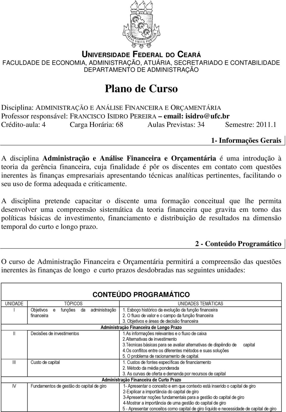 1 1- Informações Gerais A disciplina Administração e Análise Financeira e Orçamentária é uma introdução à teoria da gerência financeira, cuja finalidade é pôr os discentes em contato com questões