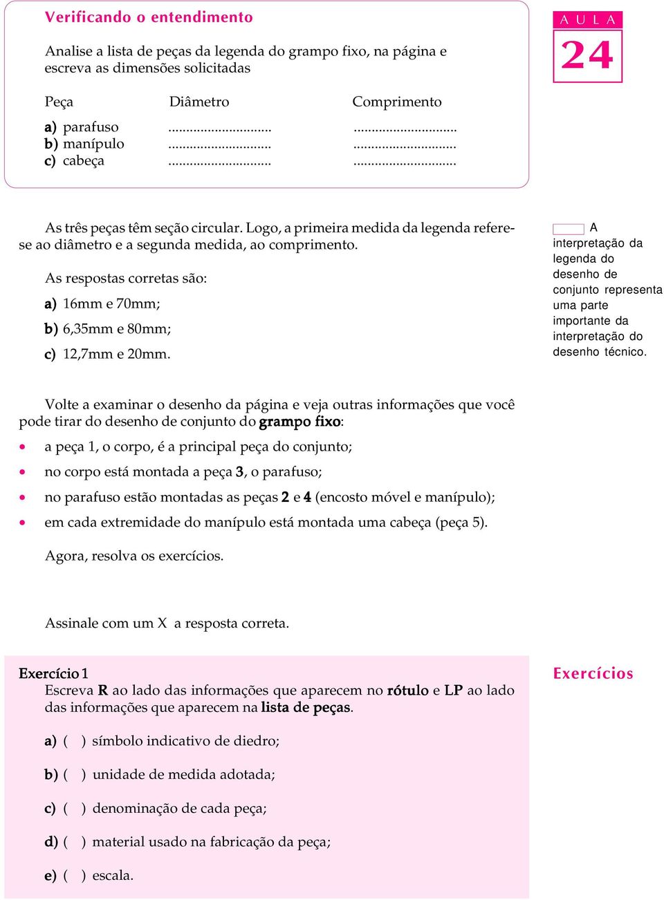 As respostas corretas são: a) 16mm e 70mm; b) 6,35mm e 80mm; c) 12,7mm e 20mm. A interpretação da legenda do desenho de conjunto representa uma parte importante da interpretação do desenho técnico.