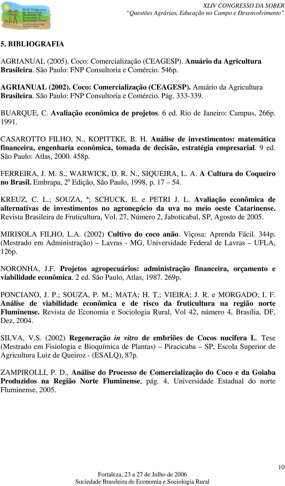 Análise de investimentos: matemática financeira, engenharia econômica, tomada de decisão, estratégia empresarial. 9 ed. São Paulo: Atlas, 2000. 458p. FERREIRA, J. M. S., WARWICK, D. R. N.