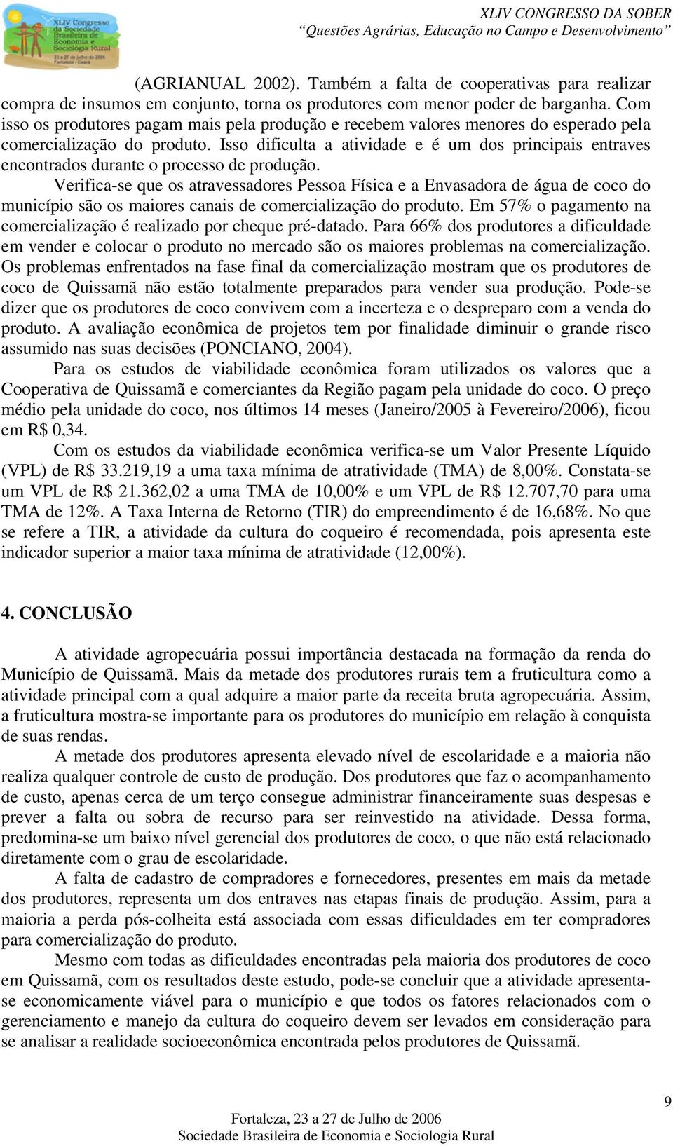 Isso dificulta a atividade e é um dos principais entraves encontrados durante o processo de produção.