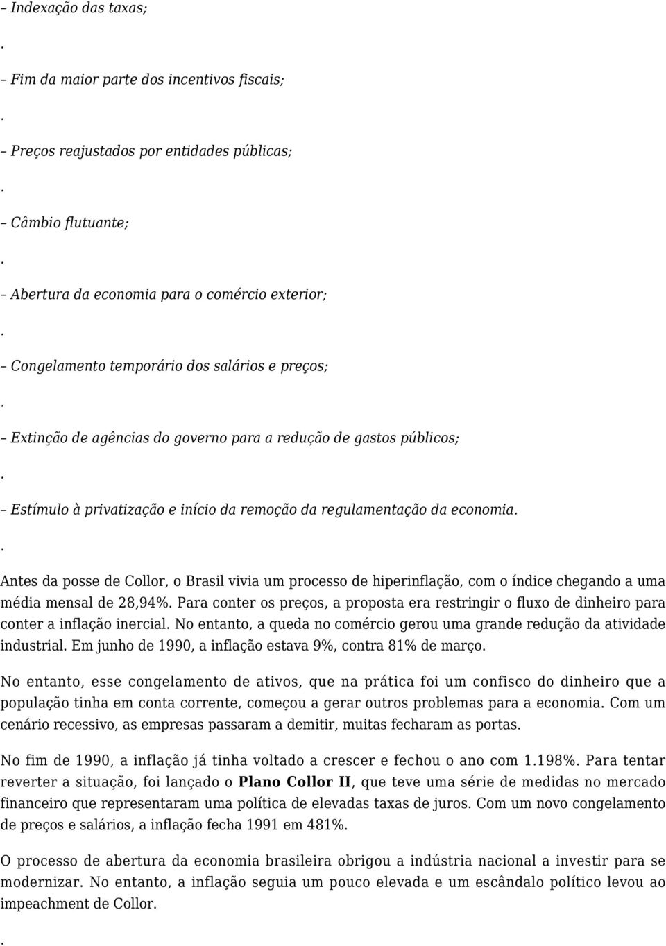 vivia um processo de hiperinflação, com o índice chegando a uma média mensal de 28,94% Para conter os preços, a proposta era restringir o fluxo de dinheiro para conter a inflação inercial No entanto,