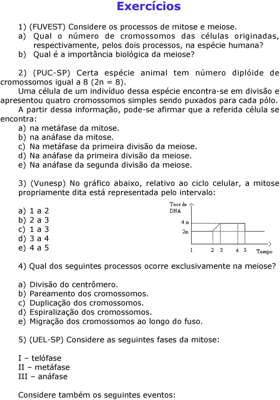 Uma célula de um indivíduo dessa espécie encontra-se em divisão e apresentou quatro cromossomos simples sendo puxados para cada pólo.