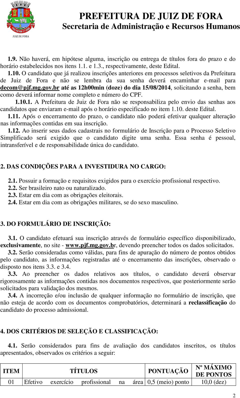 br até as 12h00min (doze) do dia 15/08/2014, solicitando a senha, bem como deverá informar nome completo e número do CPF. 1.10.1. A Prefeitura de Juiz de Fora não se responsabiliza pelo envio das senhas aos candidatos que enviaram e-mail após o horário especificado no item 1.