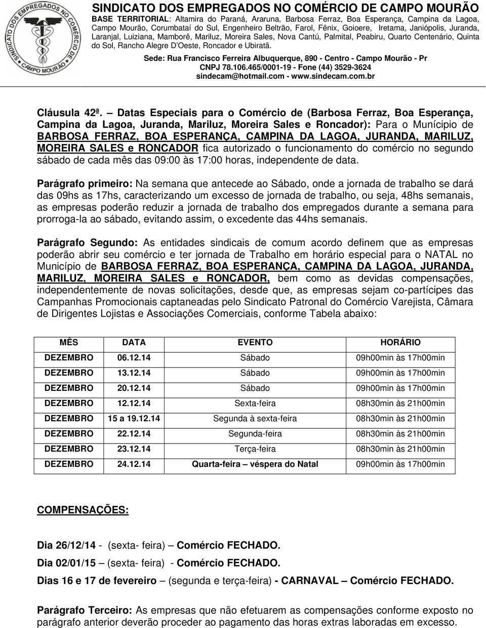 JURANDA, MARILUZ, MOREIRA SALES e RONCADOR fica autorizado o funcionamento do comércio no segundo sábado de cada mês das 09:00 às 17:00 horas, independente de data.
