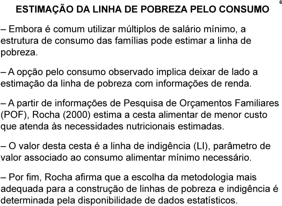 A partir de informações de Pesquisa de Orçamentos Familiares (POF), Rocha (2000) estima a cesta alimentar de menor custo que atenda às necessidades nutricionais estimadas.