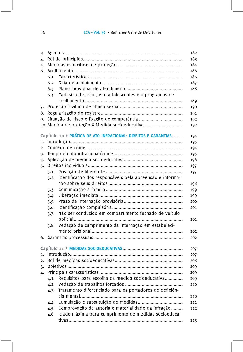 .. 191 9. Situação de risco e xação de competência... 192 10. Medida de proteção X Medida socioeducativa... 192 Capítulo 10 PRÁTICA DE ATO INFRACIONAL: DIREITOS E GARANTIAS... 195 1. Introdução.