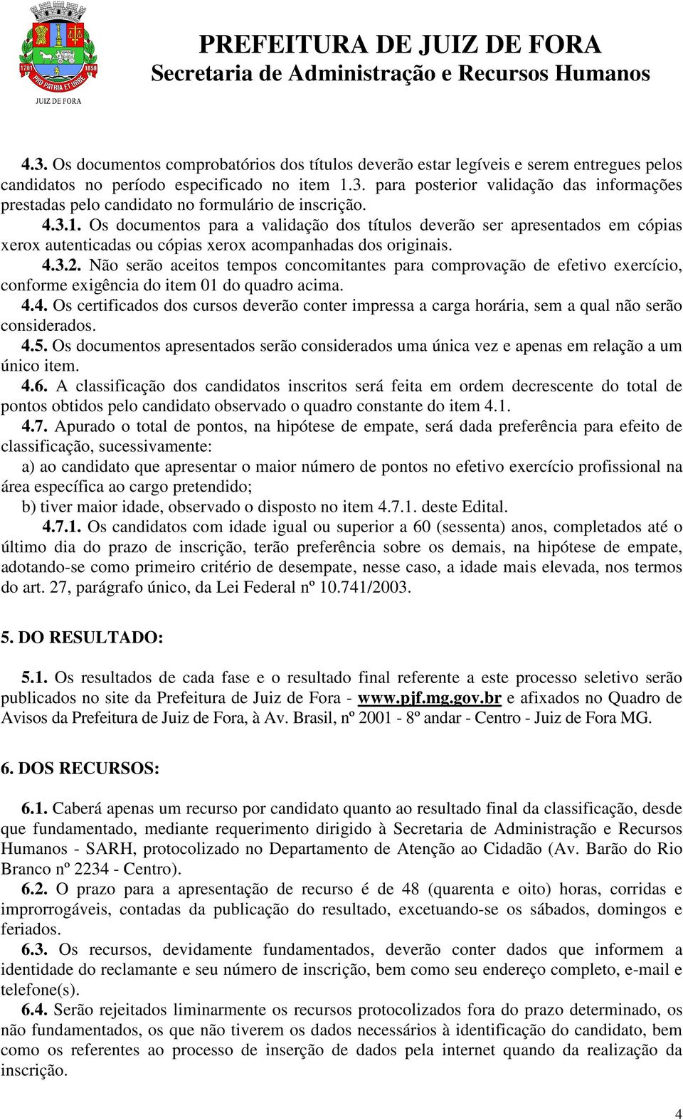 Não serão aceitos tempos concomitantes para comprovação de efetivo exercício, conforme exigência do item 01 do quadro acima. 4.