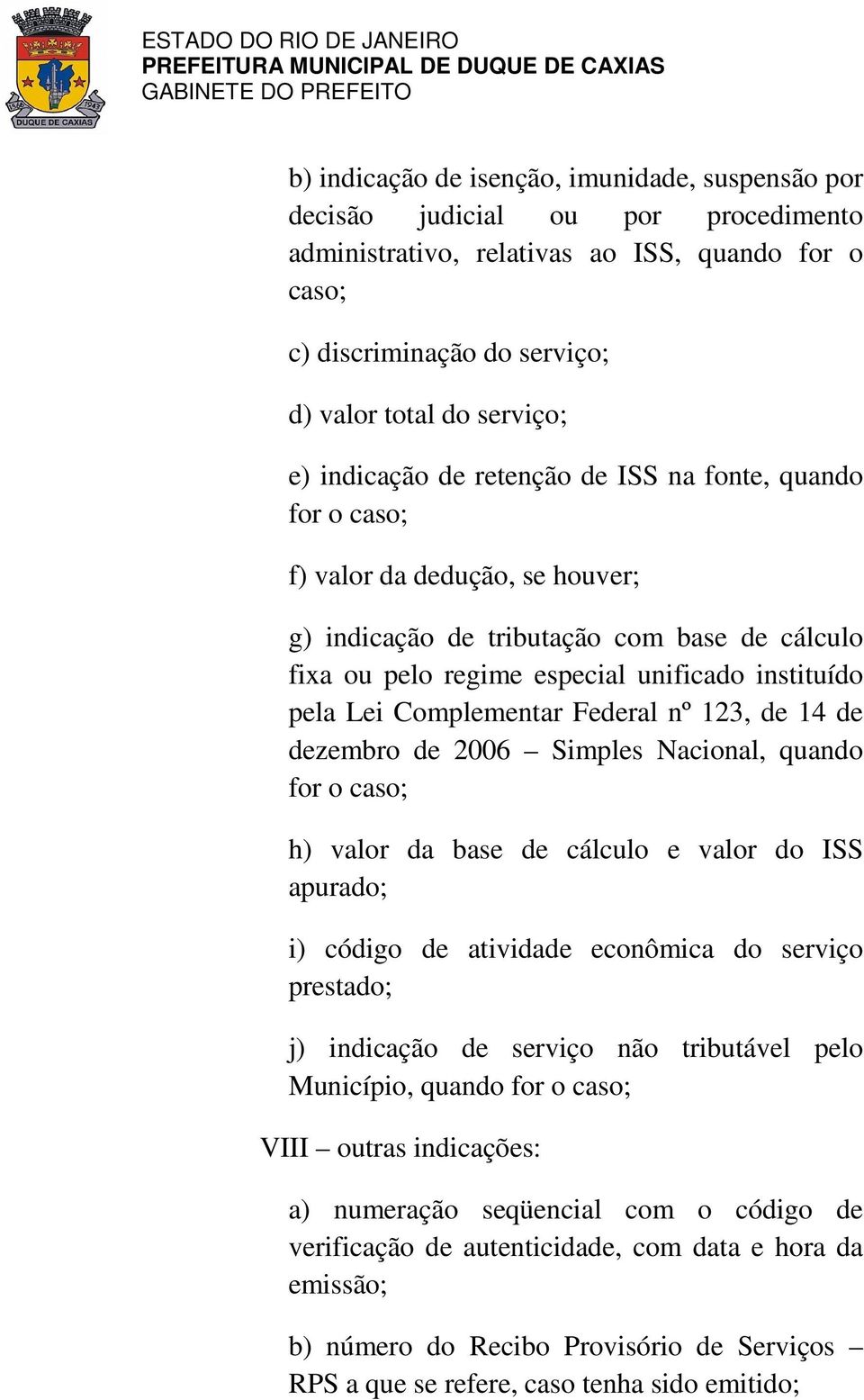 Complementar Federal nº 123, de 14 de dezembro de 2006 Simples Nacional, quando for o caso; h) valor da base de cálculo e valor do ISS apurado; i) código de atividade econômica do serviço prestado;