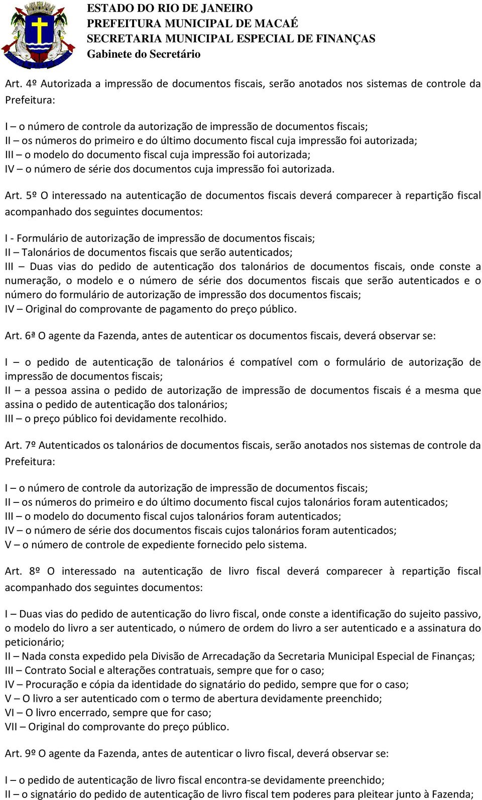 5º O interessado na autenticação de documentos fiscais deverá comparecer à repartição fiscal I - Formulário de autorização de impressão de documentos fiscais; II Talonários de documentos fiscais que