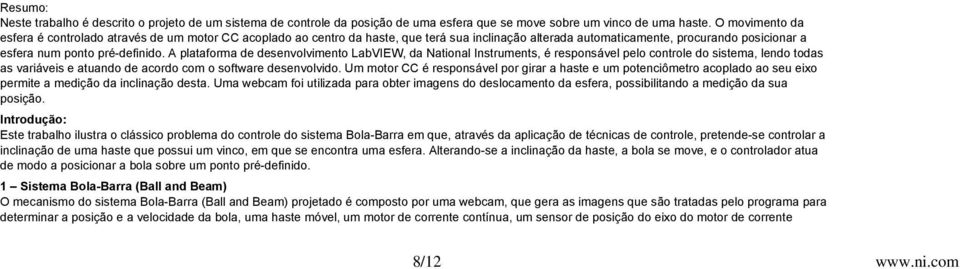 A plataforma de desenvolvimento LabVIEW, da National Instruments, é responsável pelo controle do sistema, lendo todas as variáveis e atuando de acordo com o software desenvolvido.