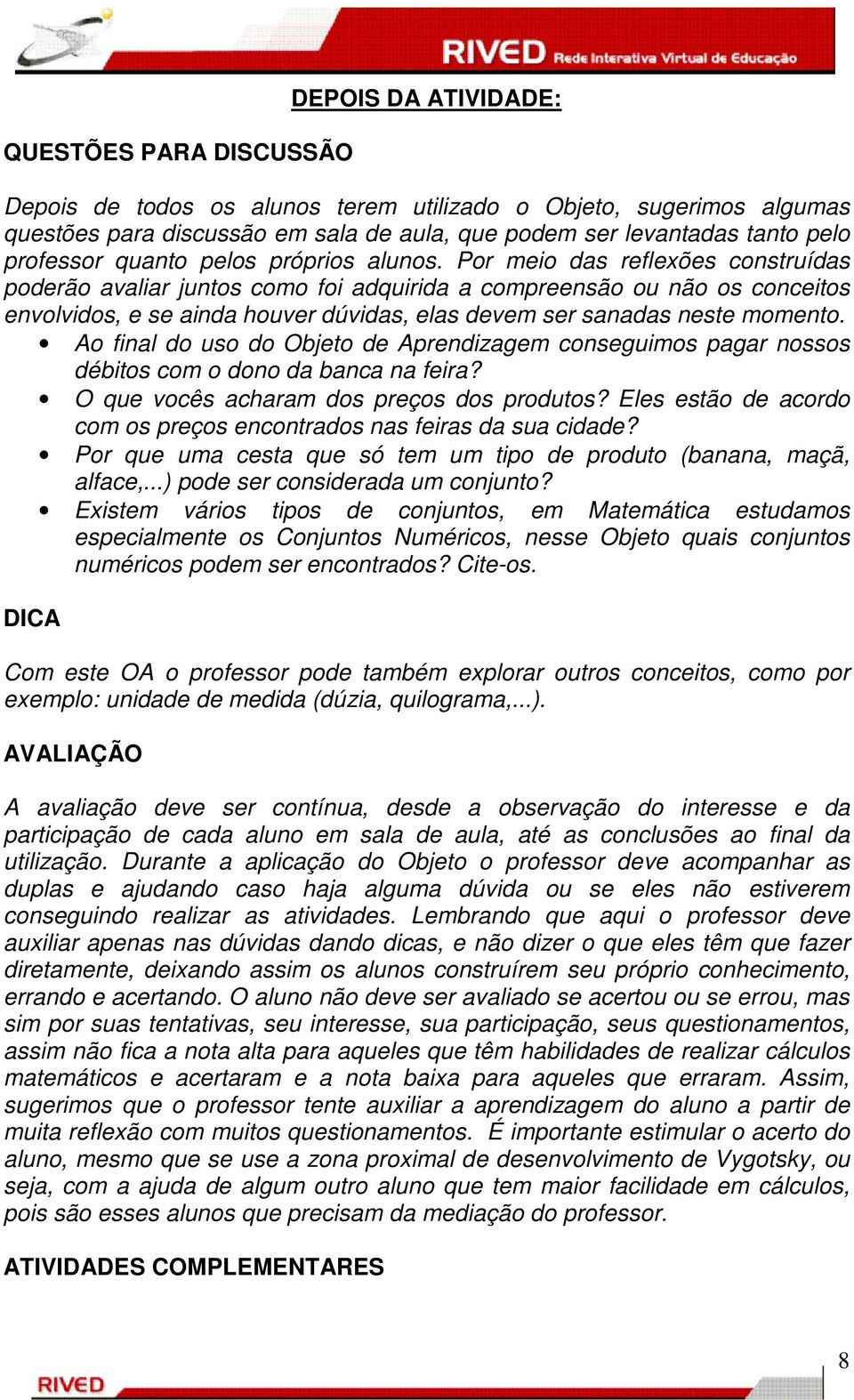 Por meio das reflexões construídas poderão avaliar juntos como foi adquirida a compreensão ou não os conceitos envolvidos, e se ainda houver dúvidas, elas devem ser sanadas neste momento.