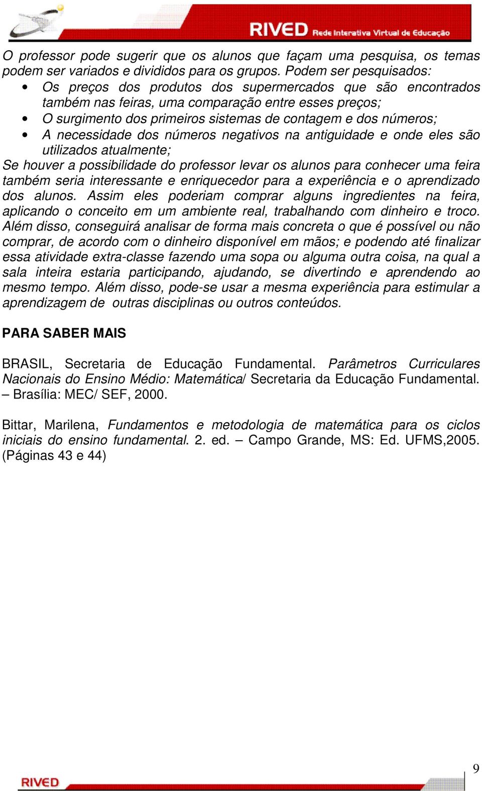 números; A necessidade dos números negativos na antiguidade e onde eles são utilizados atualmente; Se houver a possibilidade do professor levar os alunos para conhecer uma feira também seria