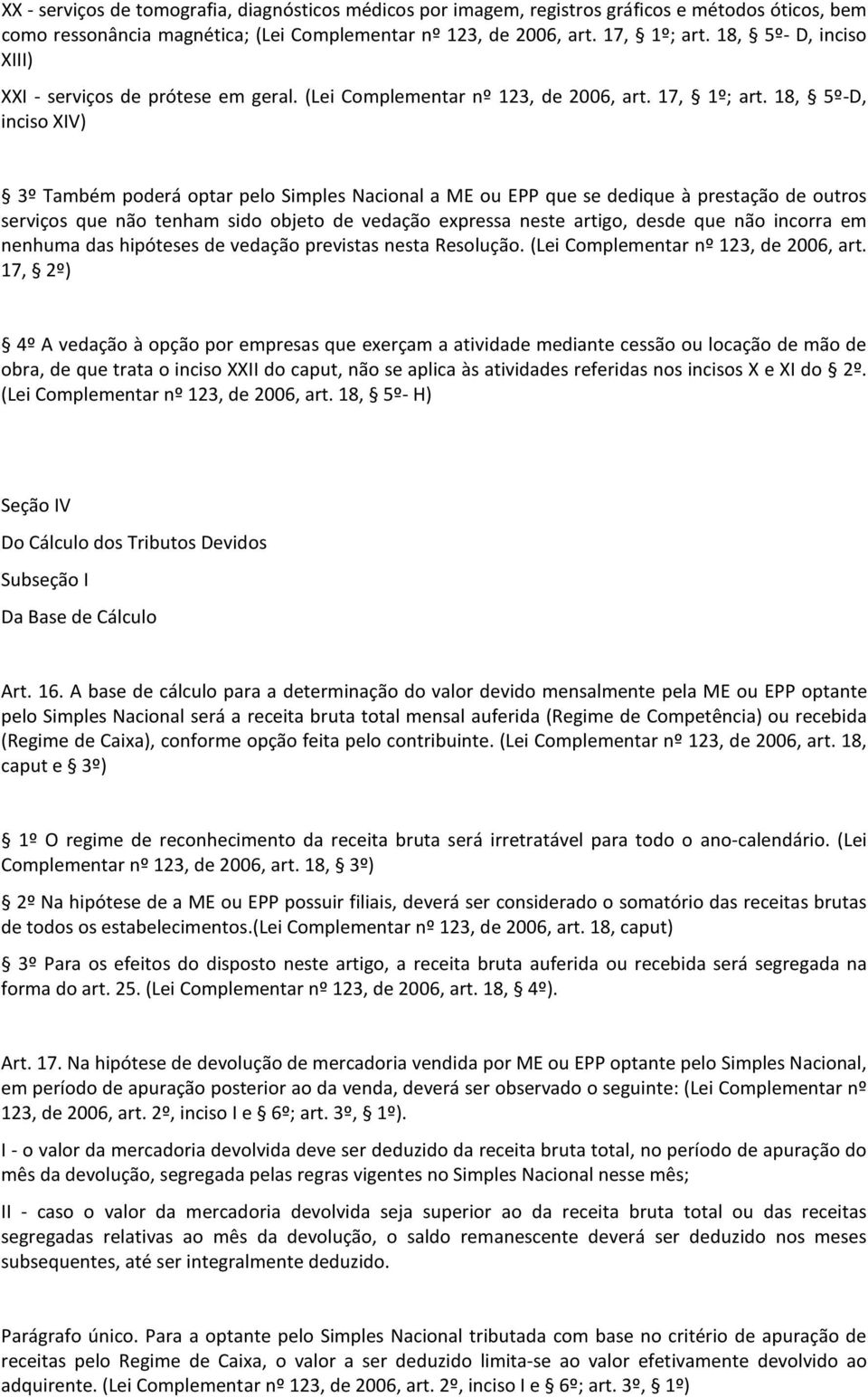 18, 5º-D, inciso XIV) 3º Também poderá optar pelo Simples Nacional a ME ou EPP que se dedique à prestação de outros serviços que não tenham sido objeto de vedação expressa neste artigo, desde que não