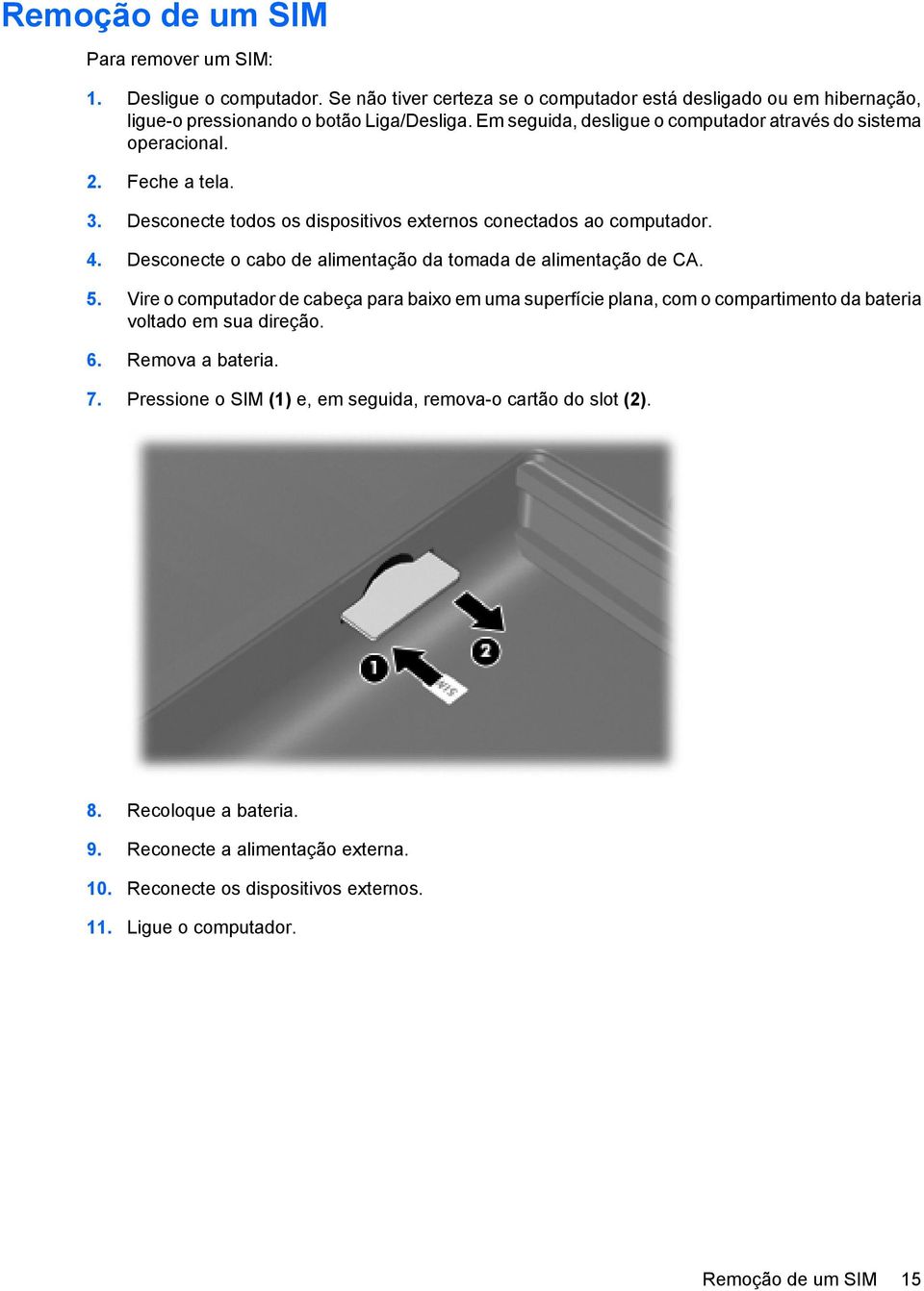 Desconecte o cabo de alimentação da tomada de alimentação de CA. 5. Vire o computador de cabeça para baixo em uma superfície plana, com o compartimento da bateria voltado em sua direção. 6.