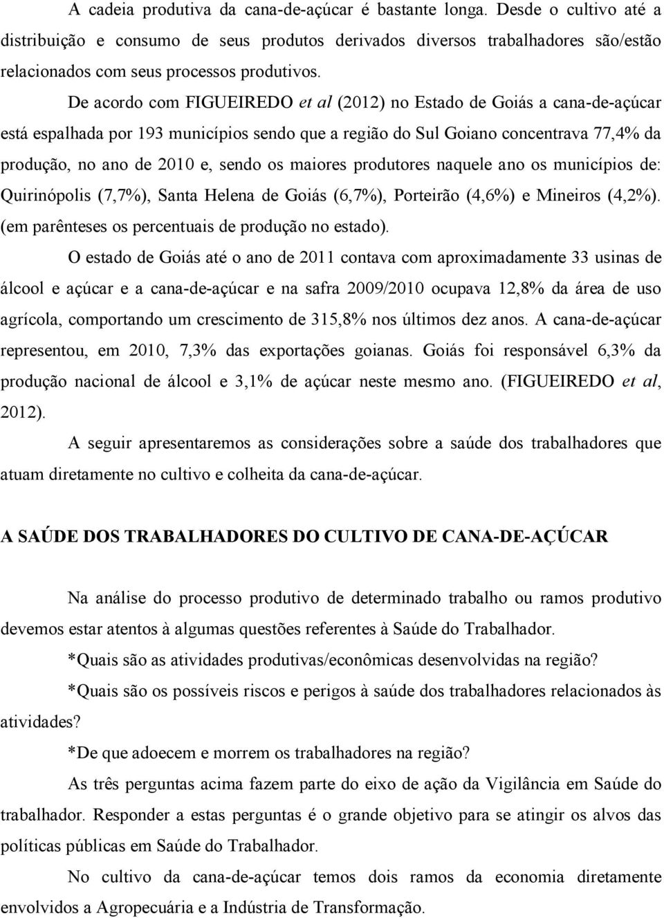 De acordo com FIGUEIREDO et al (2012) no Estado de Goiás a cana-de-açúcar está espalhada por 193 municípios sendo que a região do Sul Goiano concentrava 77,4% da produção, no ano de 2010 e, sendo os