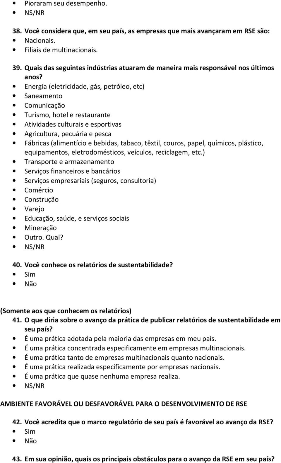 Energia (eletricidade, gás, petróleo, etc) Saneamento Comunicação Turismo, hotel e restaurante Atividades culturais e esportivas Agricultura, pecuária e pesca Fábricas (alimentício e bebidas, tabaco,