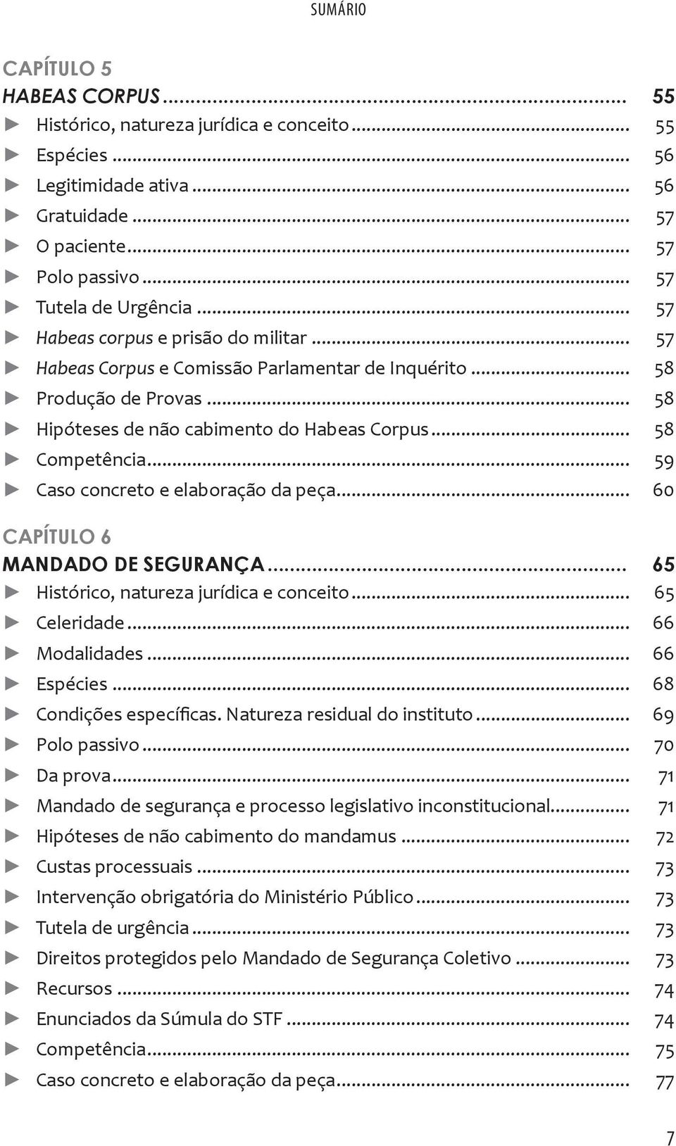 .. 59 Caso concreto e elaboração da peça... 60 CAPÍTULO 6 MANDADO DE SEGURANÇA... 65 Histórico, natureza jurídica e conceito... 65 Celeridade... 66 Modalidades... 66 Espécies.