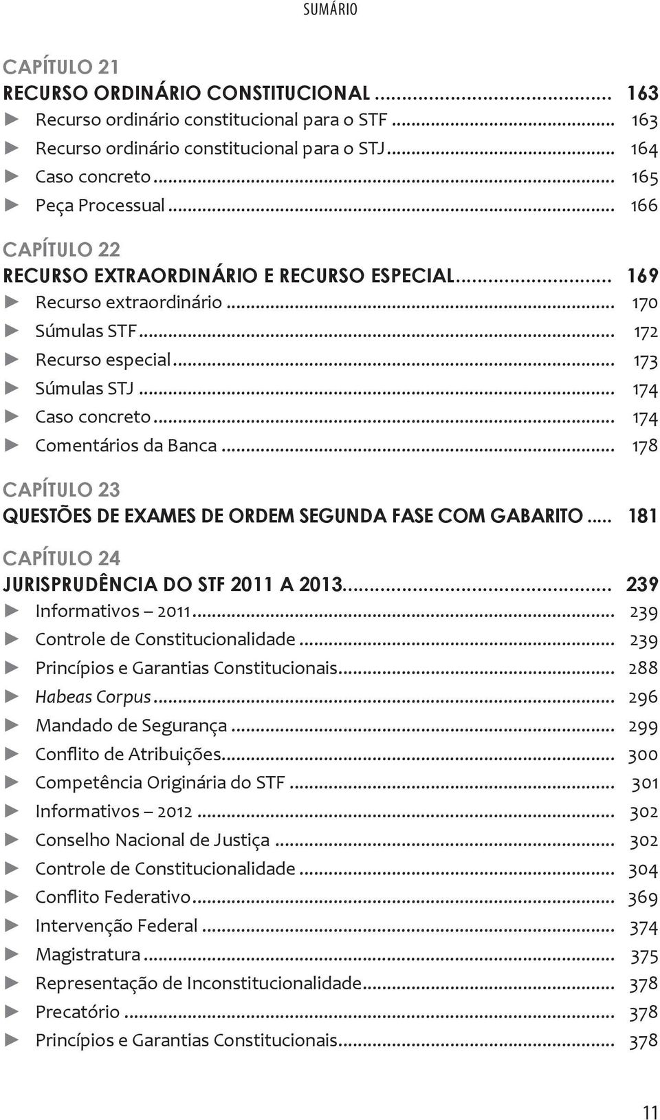 .. 178 CAPÍTULO 23 QUESTÕES DE EXAMES DE ORDEM SEGUNDA FASE COM GABARITO... 181 CAPÍTULO 24 JURISPRUDÊNCIA DO STF 2011 A 2013... 239 Informativos 2011... 239 Controle de Constitucionalidade.