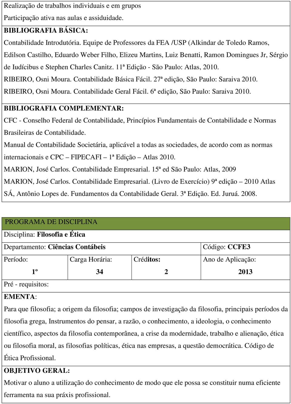 11ª Edição - São Paulo: Atlas, 2010. RIBEIRO, Osni Moura. Contabilidade Básica Fácil. 27ª edição, São Paulo: Saraiva 2010. RIBEIRO, Osni Moura. Contabilidade Geral Fácil.