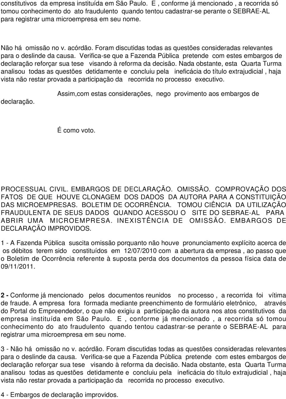 acórdão. Foram discutidas todas as questões consideradas relevantes declaração. Assim,com estas considerações, nego provimento aos embargos de É como voto. PROCESSUAL CIVIL. EMBARGOS DE DECLARAÇÃO.