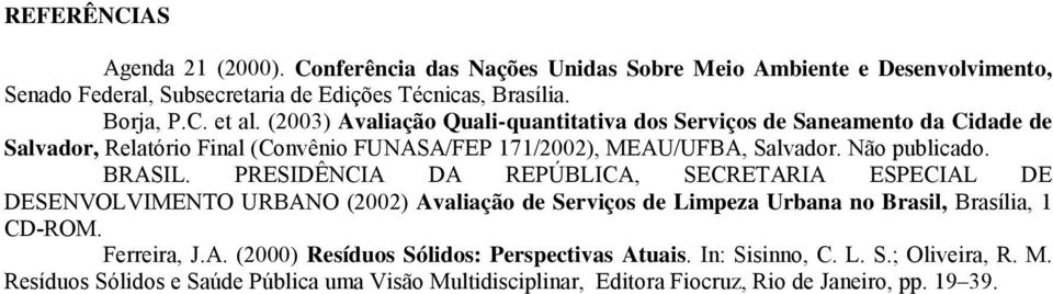 PRESIDÊNCIA DA REPÚBLICA, SECRETARIA ESPECIAL DE DESENVOLVIMENTO URBANO (2002) Avaliação de Serviços de Limpeza Urbana no Brasil, Brasília, 1 CD-ROM. Ferreira, J.A. (2000) Resíduos Sólidos: Perspectivas Atuais.